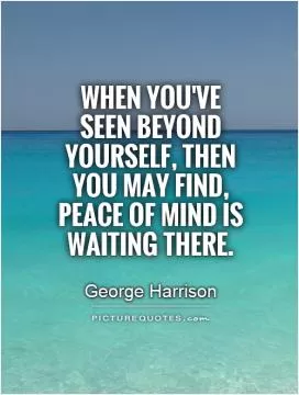 When you've seen beyond yourself, then you may find, peace of mind is waiting there Picture Quote #1