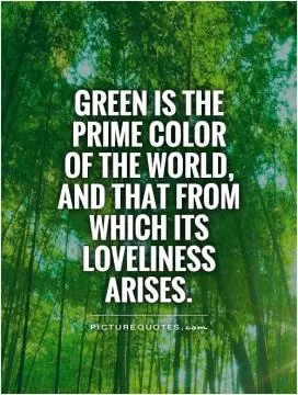Green is the prime color of the world, and that from which its loveliness arises Picture Quote #1