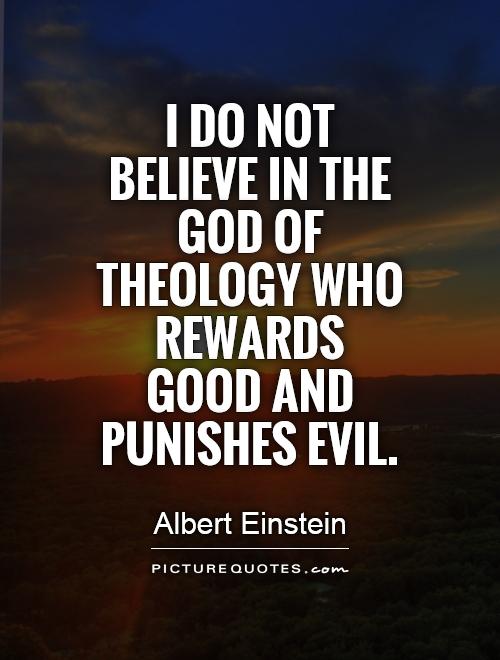 I do not believe in the God of theology who rewards good and punishes evil Picture Quote #1
