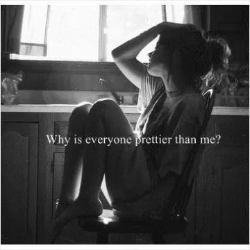Why is everyone prettier than me? Picture Quote #1