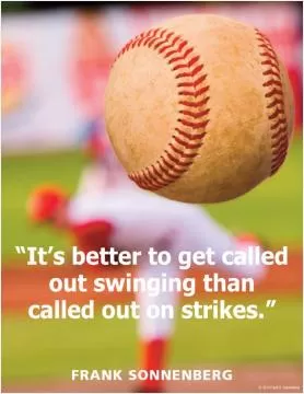 It's better to get called out swinging that called out on strikes Picture Quote #1