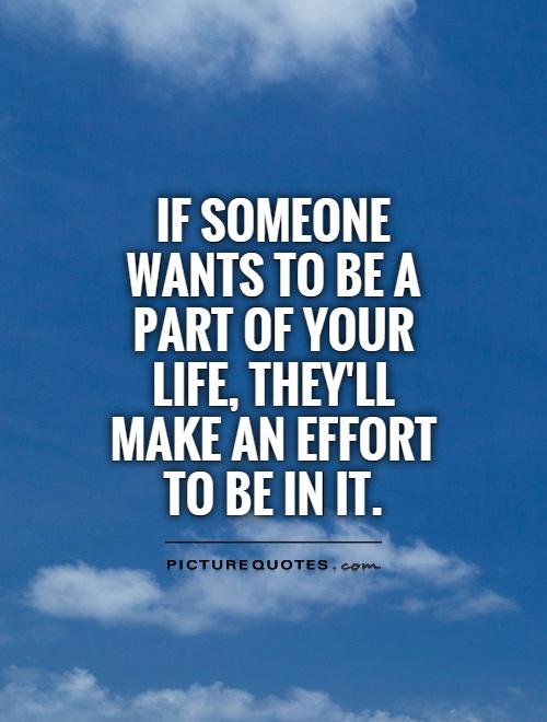 If someone wants to be a part of your life, they'll make an effort to be in it Picture Quote #1