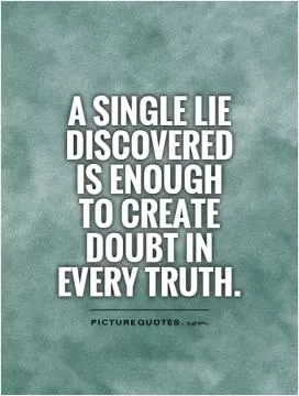 A single lie discovered is enough to create doubt in every truth Picture Quote #1