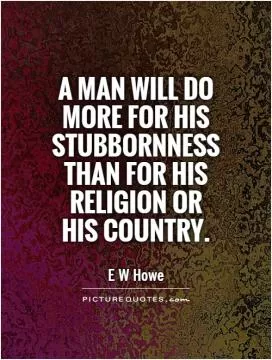 A man will do more for his stubbornness than for his religion or his country Picture Quote #1