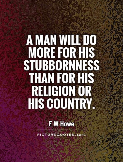 A man will do more for his stubbornness than for his religion or his country Picture Quote #1
