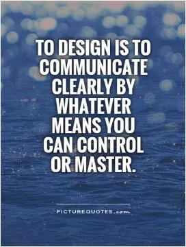 To design is to communicate clearly by whatever means you can control or master Picture Quote #1