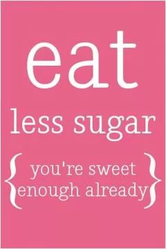 Eat less sugar, you're sweet enough already Picture Quote #1