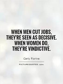 When men cut jobs, they're seen as decisive. When women do,  they're vindictive Picture Quote #1