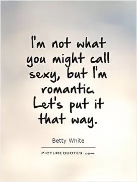 I'm not what you might call sexy, but I'm romantic. Let's put it that way Picture Quote #1