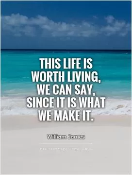 This life is worth living, we can say, since it is what we make it Picture Quote #1