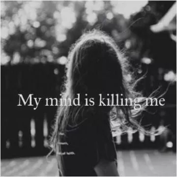 My mind is killing me Picture Quote #1