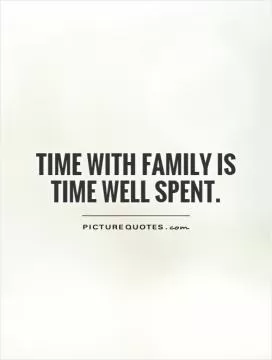 Time with family is time well spent Picture Quote #1