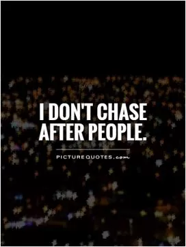 I don't chase after people Picture Quote #1
