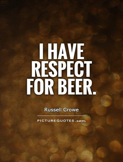 I have respect for beer Picture Quote #1