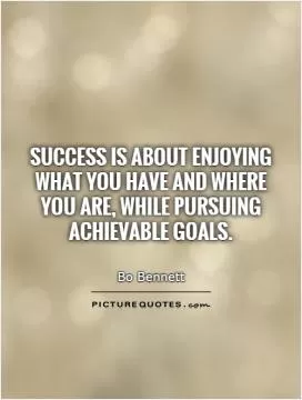 Success is about enjoying what you have and where you are, while pursuing achievable goals Picture Quote #1