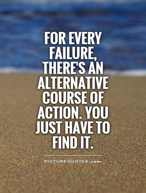 For every failure, there's an alternative course of action. You just have to find it Picture Quote #1