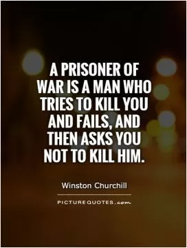 A prisoner of war is a man who tries to kill you and fails, and then asks you not to kill him Picture Quote #1