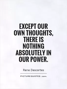 Except our  own thoughts, there is nothing absolutely in our power Picture Quote #1