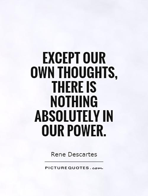 Except our  own thoughts, there is nothing absolutely in our power Picture Quote #1