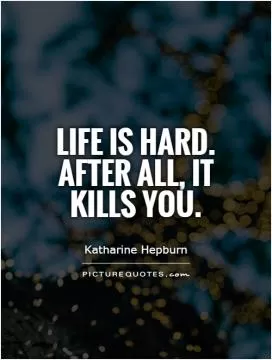 Life is hard. After all, it kills you Picture Quote #1