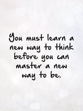 You must learn a new way to think before you can master a new way to be Picture Quote #1
