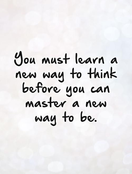 You must learn a new way to think before you can master a new way to be Picture Quote #1