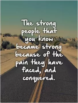 The strong people that you know became strong because of the pain they have faced, and conquered Picture Quote #1