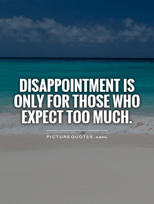 Disappointment is only for those who expect too much Picture Quote #1