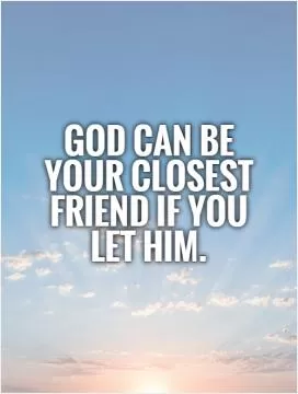 God can be your closest friend if you let Him Picture Quote #1