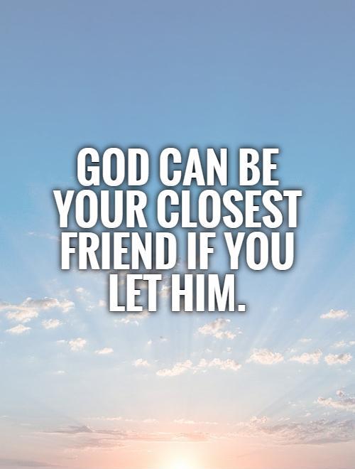 God can be your closest friend if you let Him Picture Quote #1