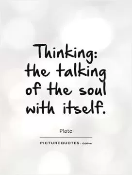 Thinking: the talking of the soul with itself Picture Quote #1