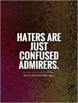 Haters are just confused admirers Picture Quote #1