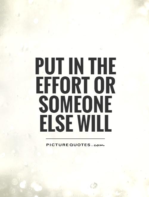 put in the effort or someone else will Picture Quote #1