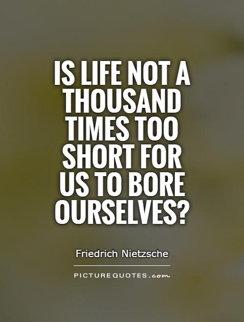 Is life not a thousand times too short for us to bore ourselves? Picture Quote #1