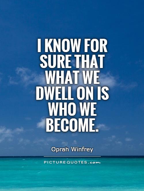 I know for sure that what we dwell on is who we become Picture Quote #1