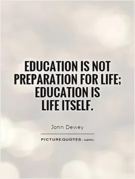 Education is not preparation for life; education is  life itself Picture Quote #1