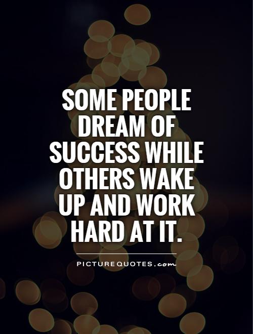 Some people dream of success while others wake up and work hard ...
