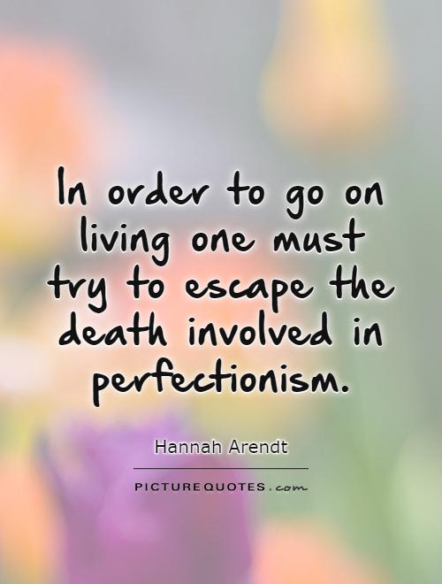 In order to go on living one must try to escape the death involved in perfectionism Picture Quote #1