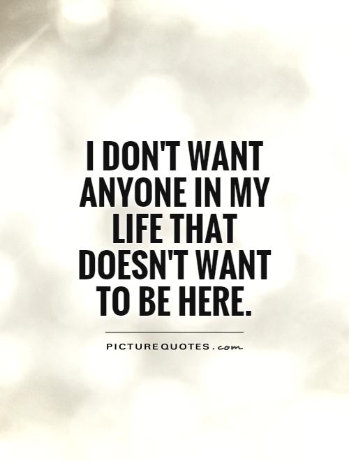 I don't want anyone in my life that doesn't want to be here Picture Quote #1