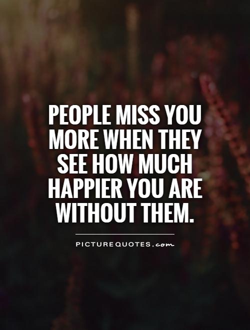 People miss you more when they see how much happier you are without them Picture Quote #1
