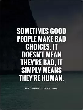 Sometimes good people make bad choices. It doesn't mean they're bad, it simply means they're human Picture Quote #1