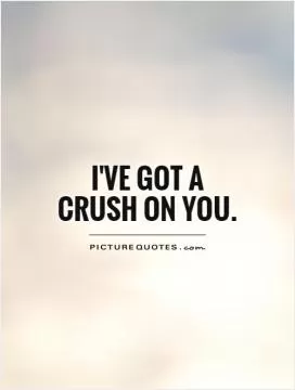 I've got a Crush on you Picture Quote #1