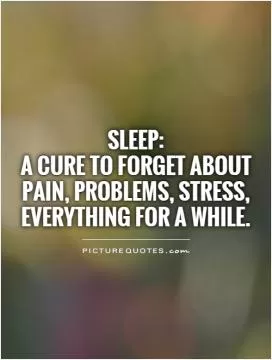 Sleep:  A cure to forget about pain, problems, stress, everything for a while Picture Quote #1