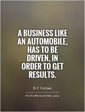 A business like an automobile, has to be driven, in order to get results Picture Quote #1