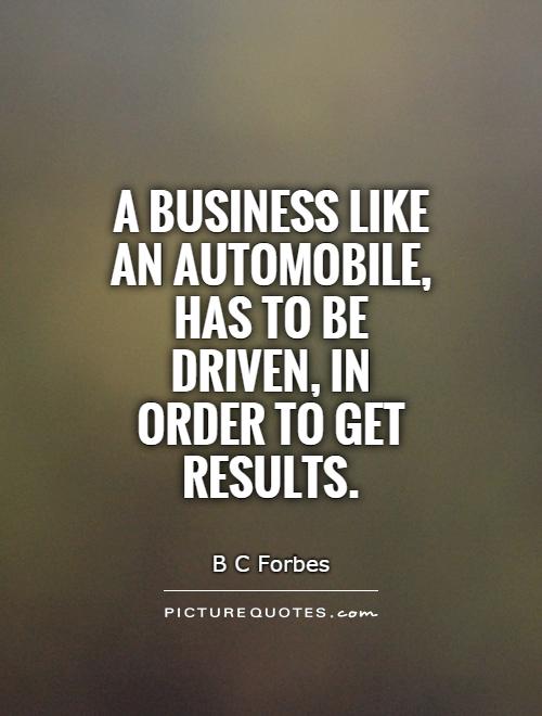 A business like an automobile, has to be driven, in order to get results Picture Quote #1