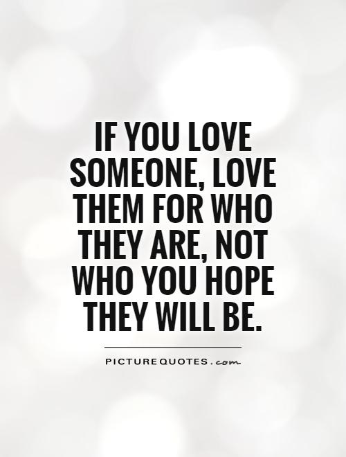 If you love someone, love them for who they are, not who you hope they will be Picture Quote #1