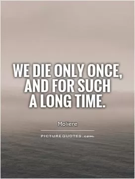 We die only once, and for such  a long time Picture Quote #1
