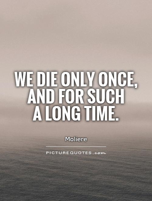 We die only once, and for such  a long time Picture Quote #1