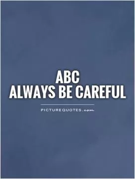 ABC Always Be Careful Picture Quote #1