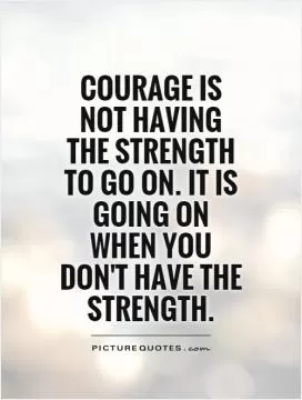 COURAGE is not having the strength to go on. it is going on when you DON'T HAVE the STRENGTH Picture Quote #1